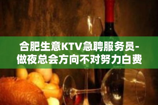 合肥生意KTV急聘服务员-做夜总会方向不对努力白费