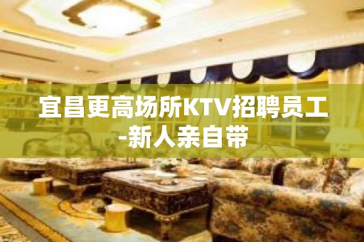 宜昌更高场所KTV招聘员工-新人亲自带