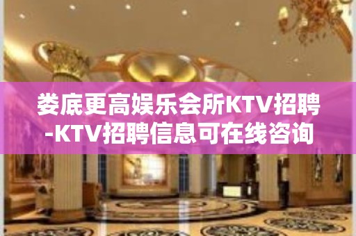 娄底更高娱乐会所KTV招聘-KTV招聘信息可在线咨询