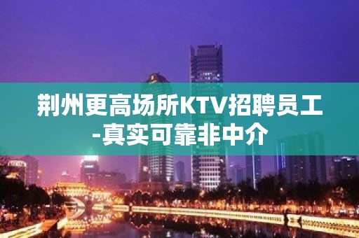 荆州更高场所KTV招聘员工-真实可靠非中介