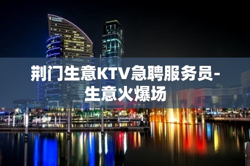 荆门生意KTV急聘服务员-生意火爆场