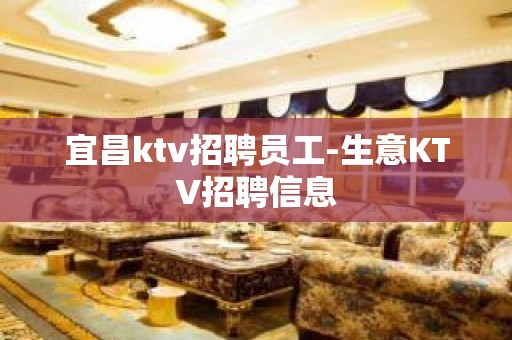 宜昌ktv招聘员工-生意KTV招聘信息