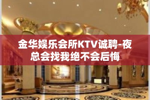 金华娱乐会所KTV诚聘-夜总会找我绝不会后悔