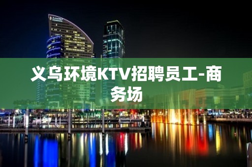 义乌环境KTV招聘员工-商务场