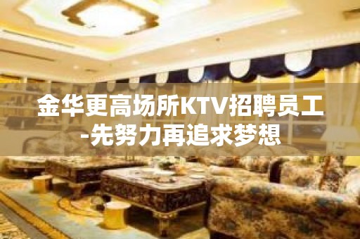 金华更高场所KTV招聘员工-先努力再追求梦想