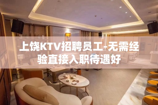 上饶KTV招聘员工-无需经验直接入职待遇好