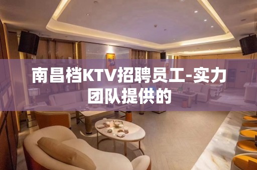 南昌档KTV招聘员工-实力团队提供的