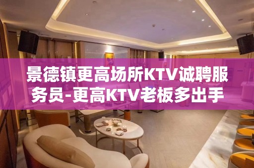 景德镇更高场所KTV诚聘服务员-更高KTV老板多出手大方