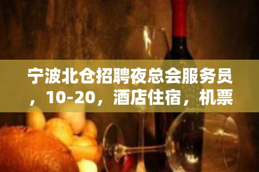 宁波北仓招聘夜总会服务员，10-20，酒店住宿，机票报销