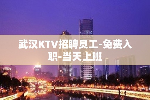 武汉KTV招聘员工-免费入职-当天上班