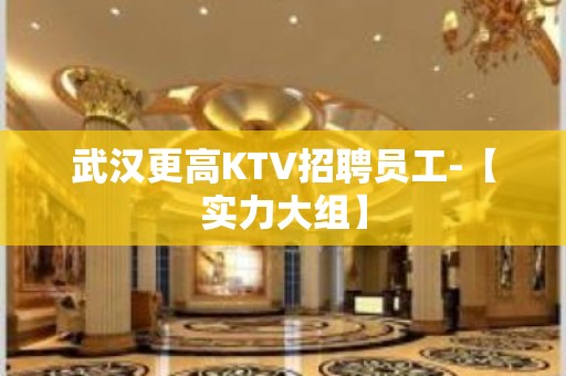 武汉更高KTV招聘员工-【实力大组】