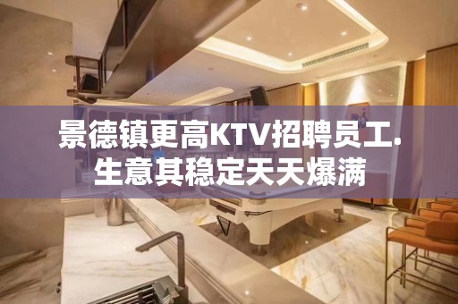 景德镇更高KTV招聘员工.生意其稳定天天爆满