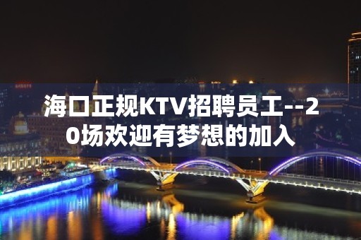 海口正规KTV招聘员工--20场欢迎有梦想的加入