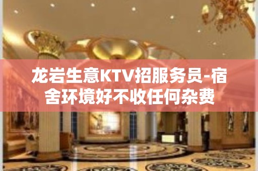 龙岩生意KTV招服务员-宿舍环境好不收任何杂费