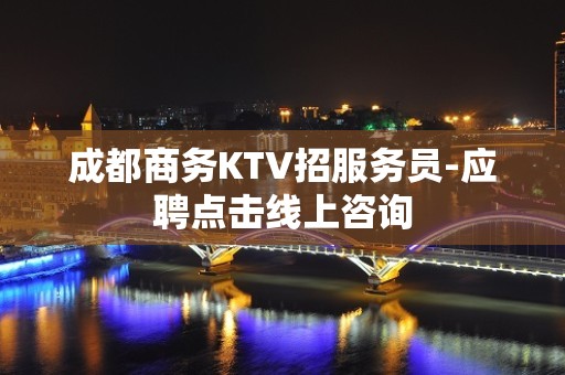 成都商务KTV招服务员-应聘点击线上咨询