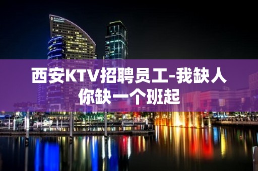 西安KTV招聘员工-我缺人你缺一个班起