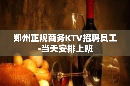 郑州正规商务KTV招聘员工-当天安排上班