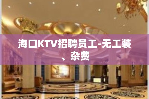 海口KTV招聘员工-无工装、杂费