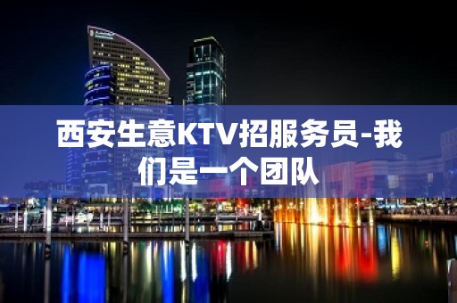 西安生意KTV招服务员-我们是一个团队