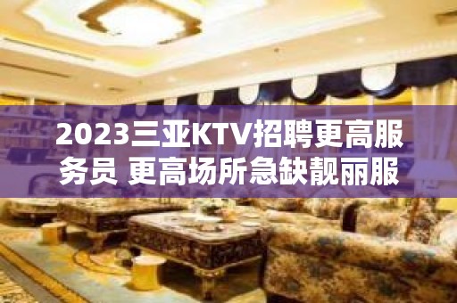 2023三亚KTV招聘更高服务员 更高场所急缺靓丽服务员 单接工