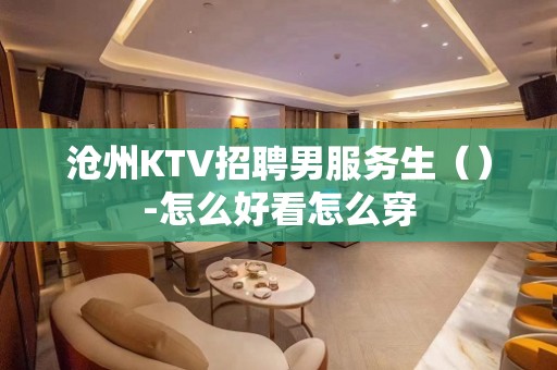 沧州KTV招聘男服务生（）-怎么好看怎么穿