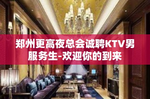 郑州更高夜总会诚聘KTV男服务生-欢迎你的到来