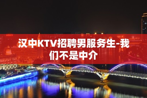 汉中KTV招聘男服务生-我们不是中介