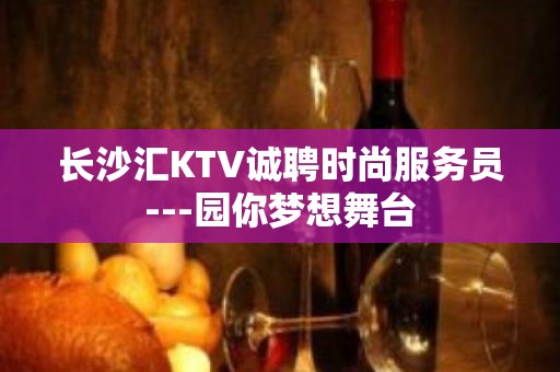 长沙汇KTV诚聘时尚服务员---园你梦想舞台