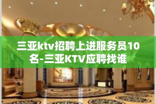 三亚ktv招聘上进服务员10名-三亚KTV应聘找谁