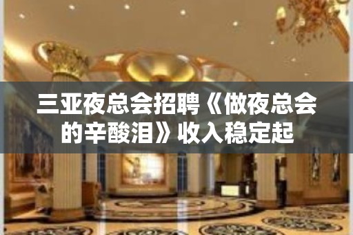 三亚夜总会招聘《做夜总会的辛酸泪》收入稳定起