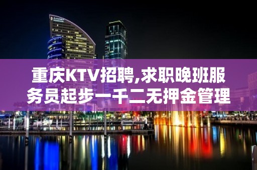 重庆KTV招聘,求职晚班服务员起步一千二无押金管理费