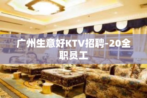 广州生意好KTV招聘-20全职员工