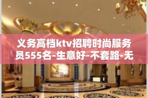 义务高档ktv招聘时尚服务员555名-生意好-不套路-无押金