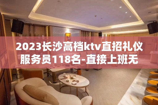 2023长沙高档ktv直招礼仪服务员118名-直接上班无压力