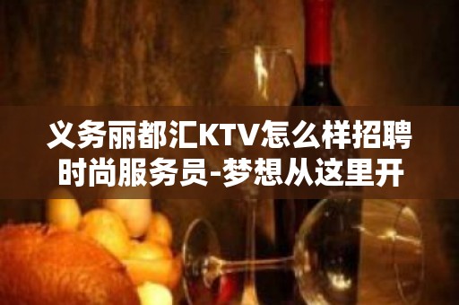 义务丽都汇KTV怎么样招聘时尚服务员-梦想从这里开始