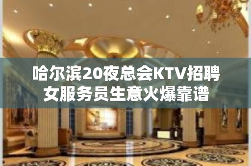 哈尔滨20夜总会KTV招聘女服务员生意火爆靠谱