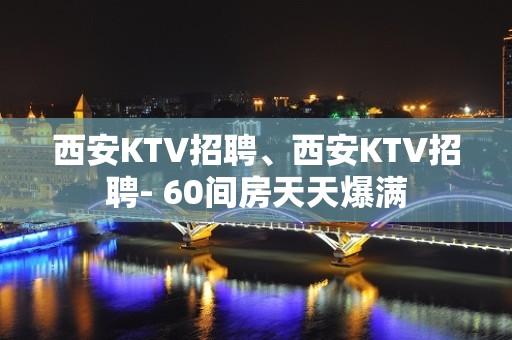 西安KTV招聘、西安KTV招聘- 60间房天天爆满