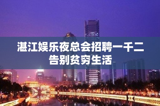 湛江娱乐夜总会招聘一千二告别贫穷生活