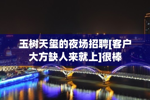 玉树天玺的夜场招聘[客户大方缺人来就上]很棒