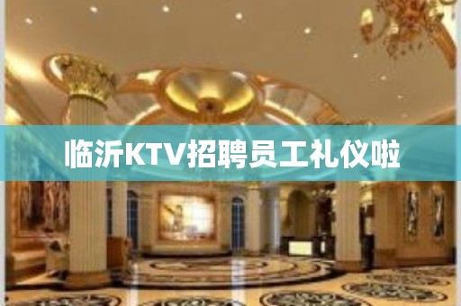 临沂KTV招聘员工礼仪啦