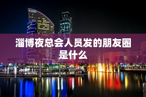 淄博夜总会人员发的朋友圈是什么