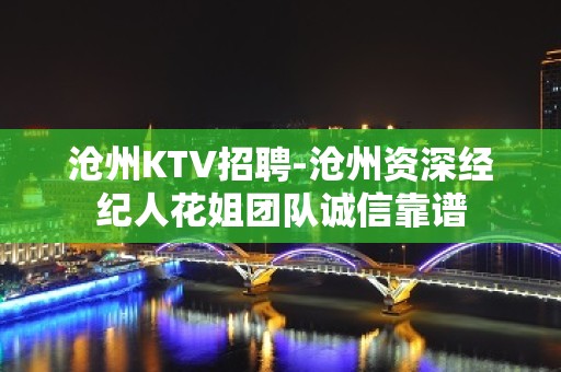 沧州KTV招聘-沧州资深经纪人花姐团队诚信靠谱