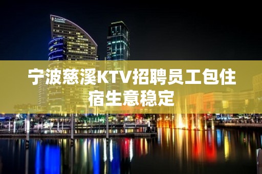 宁波慈溪KTV招聘员工包住宿生意稳定