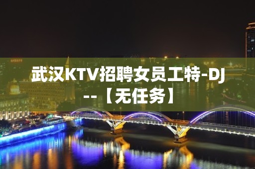 武汉KTV招聘女员工特-DJ--【无任务】