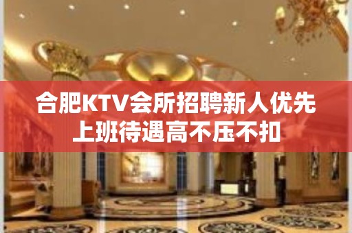 合肥KTV会所招聘新人优先上班待遇高不压不扣