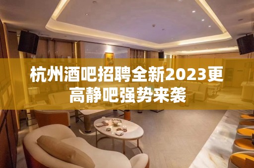 杭州酒吧招聘全新2023更高静吧强势来袭