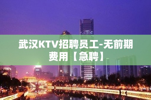 武汉KTV招聘员工-无前期费用【急聘】