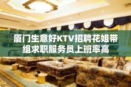 厦门生意好KTV招聘花姐带组求职服务员上班率高