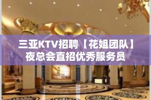 三亚KTV招聘【花姐团队】夜总会直招优秀服务员