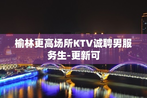 榆林更高场所KTV诚聘男服务生-更新可